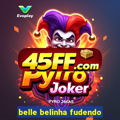 belle belinha fudendo